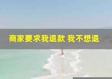 商家要求我退款 我不想退